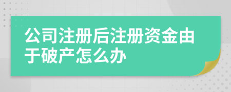 公司注册后注册资金由于破产怎么办