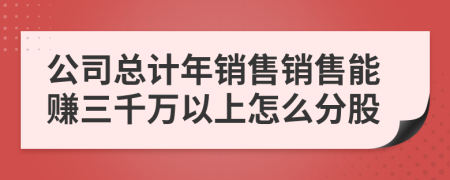 公司总计年销售销售能赚三千万以上怎么分股