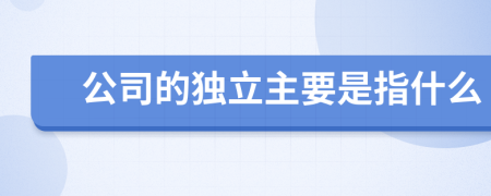 公司的独立主要是指什么