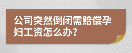 公司突然倒闭需赔偿孕妇工资怎么办？