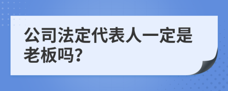 公司法定代表人一定是老板吗？