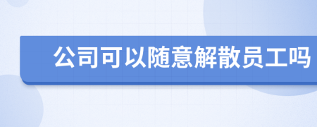 公司可以随意解散员工吗