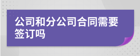 公司和分公司合同需要签订吗