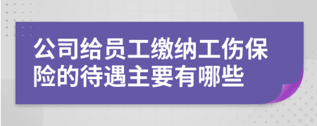 公司给员工缴纳工伤保险的待遇主要有哪些