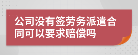 公司没有签劳务派遣合同可以要求赔偿吗