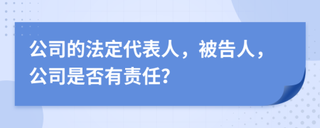 公司的法定代表人，被告人，公司是否有责任？