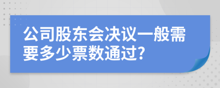 公司股东会决议一般需要多少票数通过?