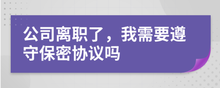公司离职了，我需要遵守保密协议吗