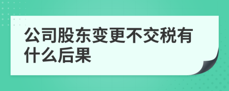 公司股东变更不交税有什么后果