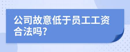 公司故意低于员工工资合法吗?