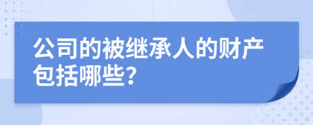 公司的被继承人的财产包括哪些？