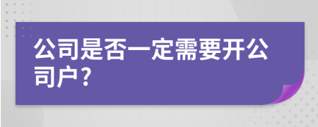 公司是否一定需要开公司户?