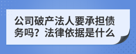 公司破产法人要承担债务吗？法律依据是什么