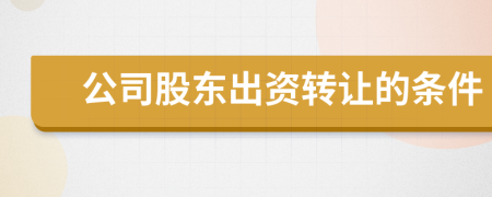 公司股东出资转让的条件