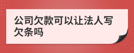 公司欠款可以让法人写欠条吗