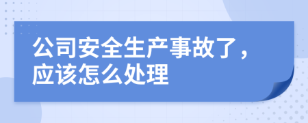 公司安全生产事故了，应该怎么处理