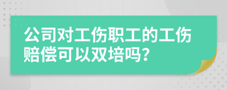 公司对工伤职工的工伤赔偿可以双培吗？