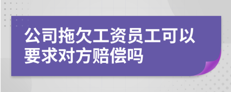 公司拖欠工资员工可以要求对方赔偿吗