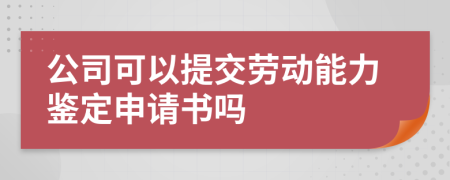 公司可以提交劳动能力鉴定申请书吗