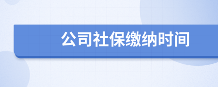 公司社保缴纳时间