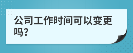 公司工作时间可以变更吗？