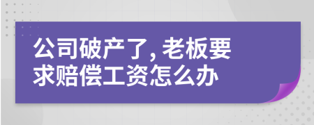 公司破产了, 老板要求赔偿工资怎么办