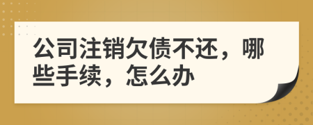 公司注销欠债不还，哪些手续，怎么办