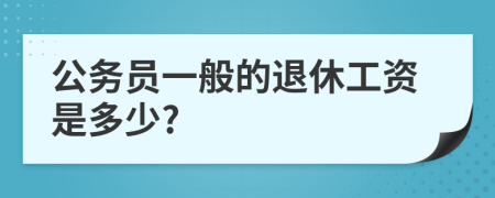 公务员一般的退休工资是多少?