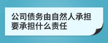 公司债务由自然人承担要承担什么责任