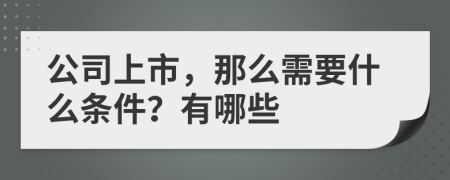 公司上市，那么需要什么条件？有哪些