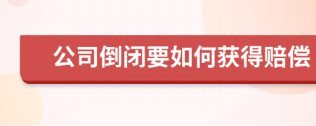 公司倒闭要如何获得赔偿