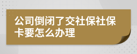 公司倒闭了交社保社保卡要怎么办理