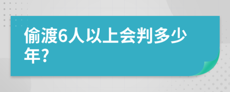 偷渡6人以上会判多少年?