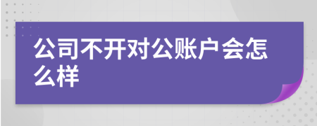 公司不开对公账户会怎么样