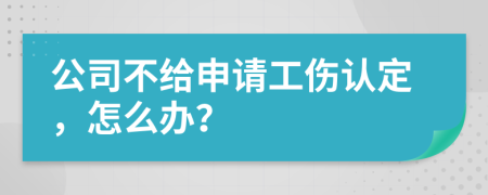 公司不给申请工伤认定，怎么办？