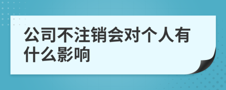 公司不注销会对个人有什么影响