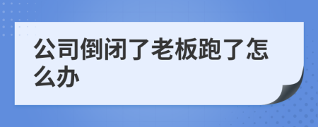 公司倒闭了老板跑了怎么办