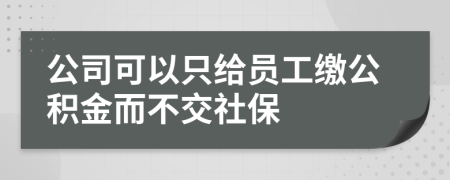 公司可以只给员工缴公积金而不交社保