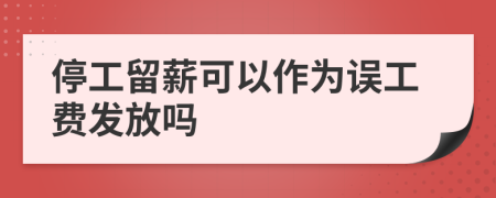 停工留薪可以作为误工费发放吗