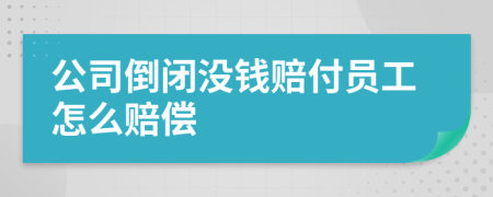 公司倒闭没钱赔付员工怎么赔偿