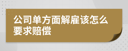 公司单方面解雇该怎么要求赔偿