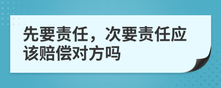 先要责任，次要责任应该赔偿对方吗