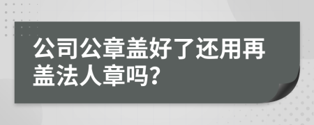 公司公章盖好了还用再盖法人章吗？