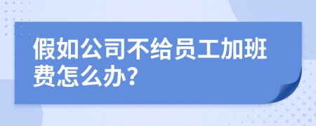 假如公司不给员工加班费怎么办？