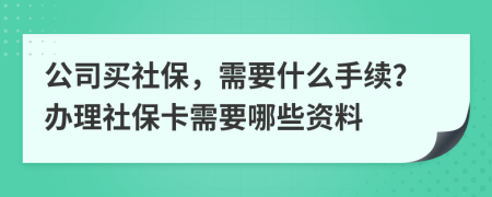 公司买社保，需要什么手续？办理社保卡需要哪些资料