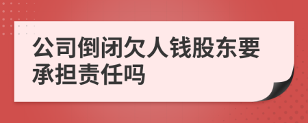 公司倒闭欠人钱股东要承担责任吗