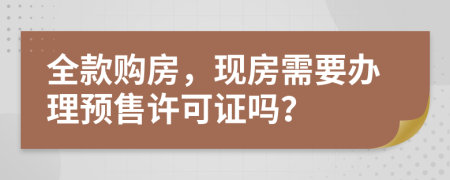 全款购房，现房需要办理预售许可证吗？