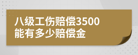 八级工伤赔偿3500能有多少赔偿金