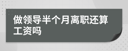 做领导半个月离职还算工资吗