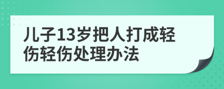 儿子13岁把人打成轻伤轻伤处理办法